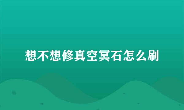 想不想修真空冥石怎么刷
