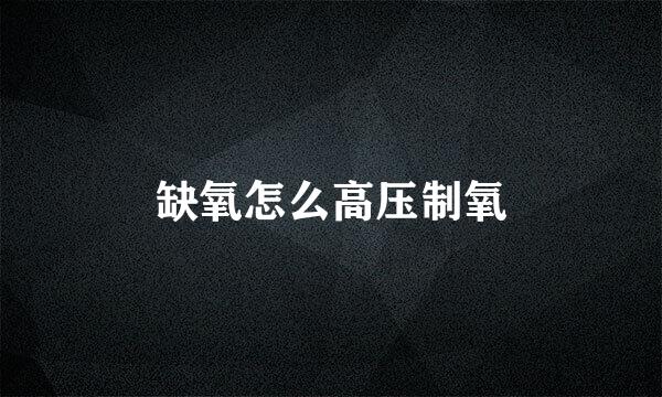 缺氧怎么高压制氧