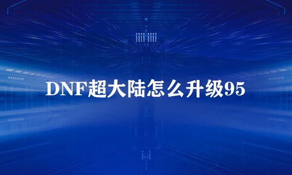 DNF超大陆怎么升级95