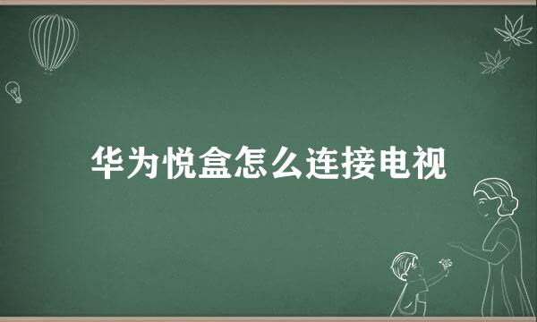 华为悦盒怎么连接电视