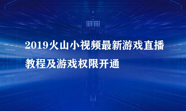 2019火山小视频最新游戏直播教程及游戏权限开通