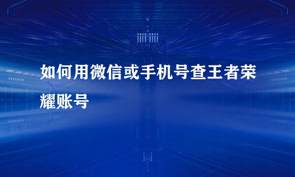 如何用微信或手机号查王者荣耀账号