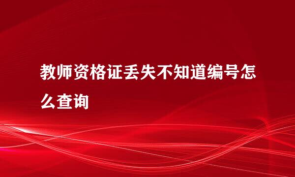 教师资格证丢失不知道编号怎么查询