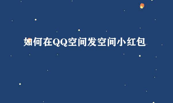 如何在QQ空间发空间小红包