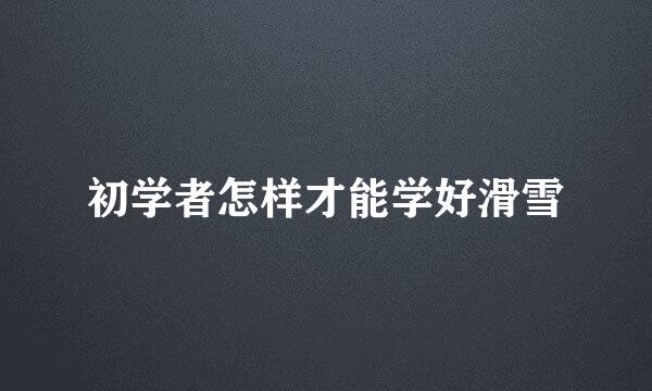 初学者怎样才能学好滑雪