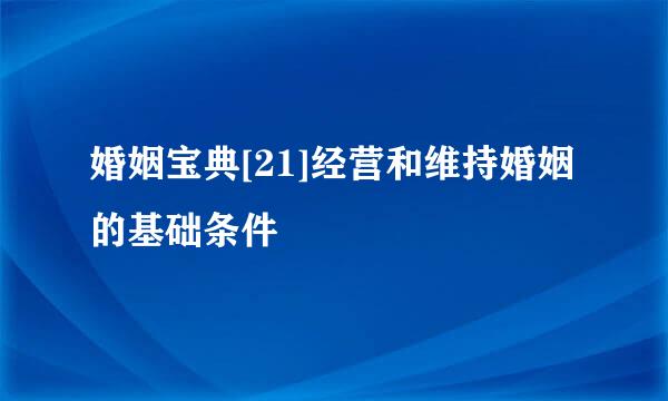 婚姻宝典[21]经营和维持婚姻的基础条件