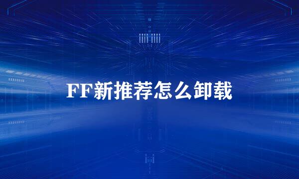 FF新推荐怎么卸载