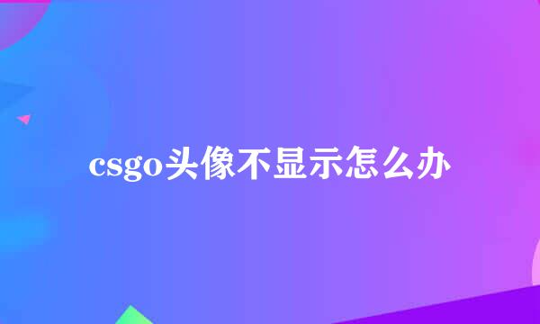 csgo头像不显示怎么办