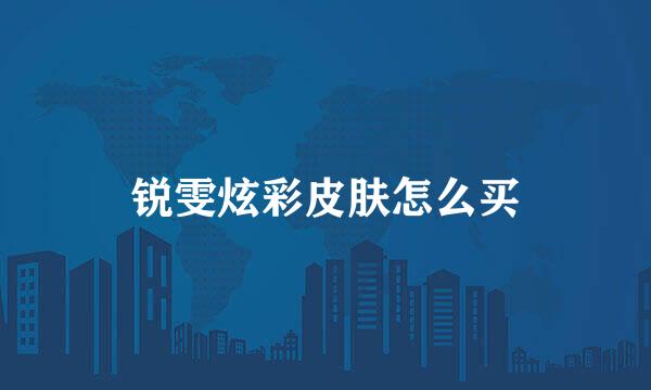 锐雯炫彩皮肤怎么买
