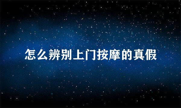 怎么辨别上门按摩的真假