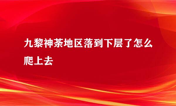 九黎神荼地区落到下层了怎么爬上去