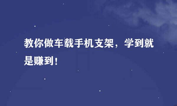 教你做车载手机支架，学到就是赚到！