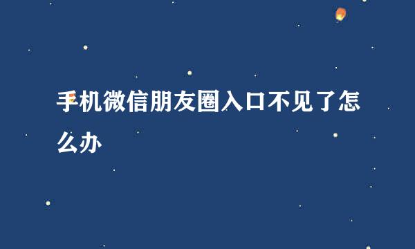 手机微信朋友圈入口不见了怎么办