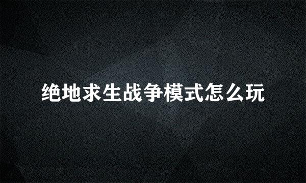 绝地求生战争模式怎么玩