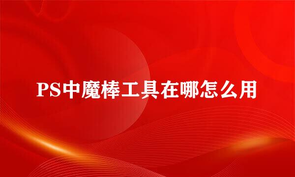 PS中魔棒工具在哪怎么用