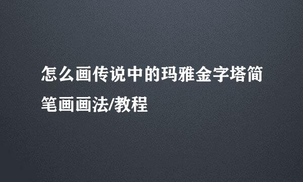 怎么画传说中的玛雅金字塔简笔画画法/教程