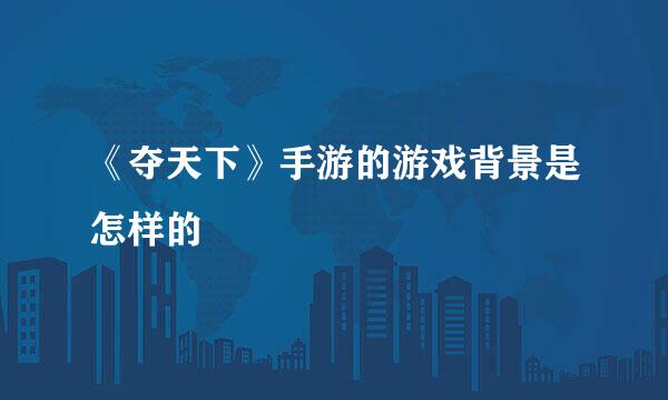 《夺天下》手游的游戏背景是怎样的