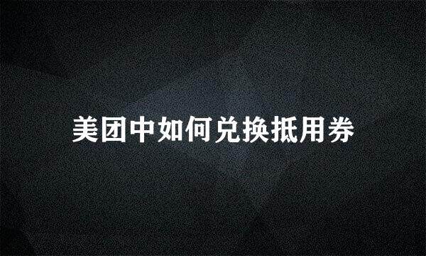 美团中如何兑换抵用券