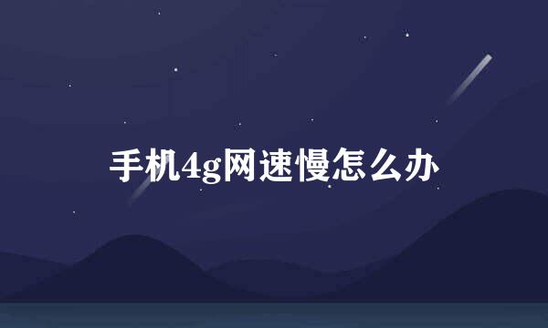 手机4g网速慢怎么办