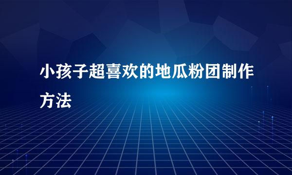 小孩子超喜欢的地瓜粉团制作方法