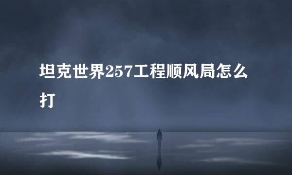 坦克世界257工程顺风局怎么打