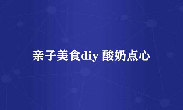 亲子美食diy 酸奶点心
