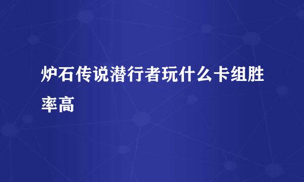 炉石传说潜行者玩什么卡组胜率高