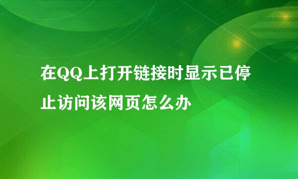 在QQ上打开链接时显示已停止访问该网页怎么办