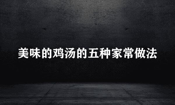 美味的鸡汤的五种家常做法