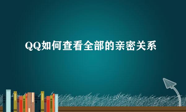 QQ如何查看全部的亲密关系