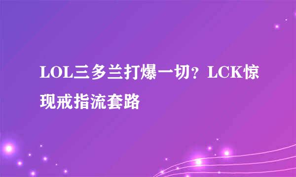 LOL三多兰打爆一切？LCK惊现戒指流套路