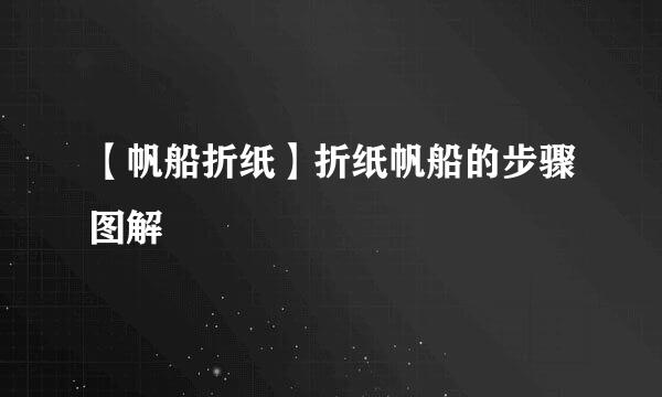 【帆船折纸】折纸帆船的步骤图解