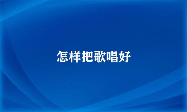 怎样把歌唱好