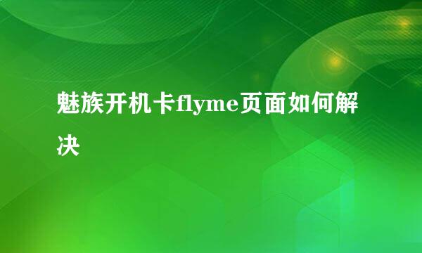 魅族开机卡flyme页面如何解决