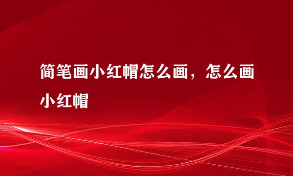 简笔画小红帽怎么画，怎么画小红帽