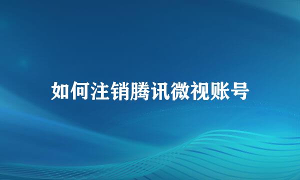 如何注销腾讯微视账号
