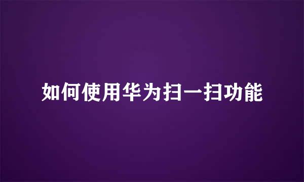 如何使用华为扫一扫功能