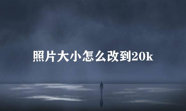 照片大小怎么改到20k