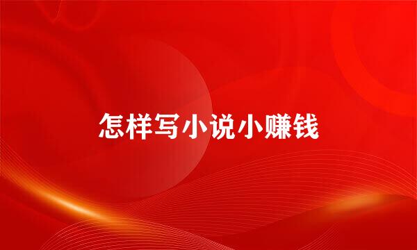 怎样写小说小赚钱