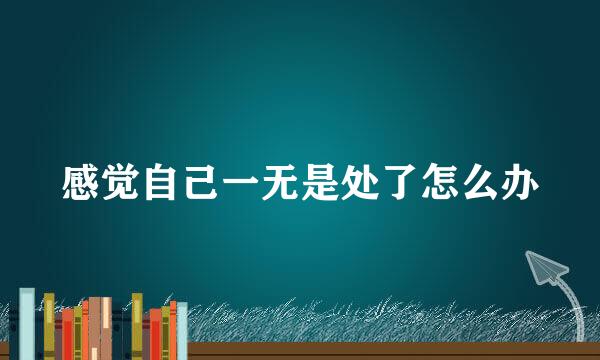 感觉自己一无是处了怎么办