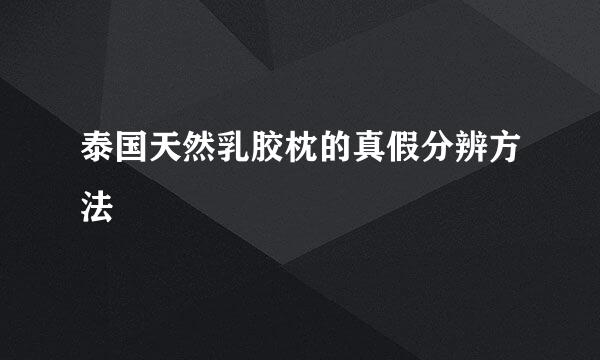 泰国天然乳胶枕的真假分辨方法