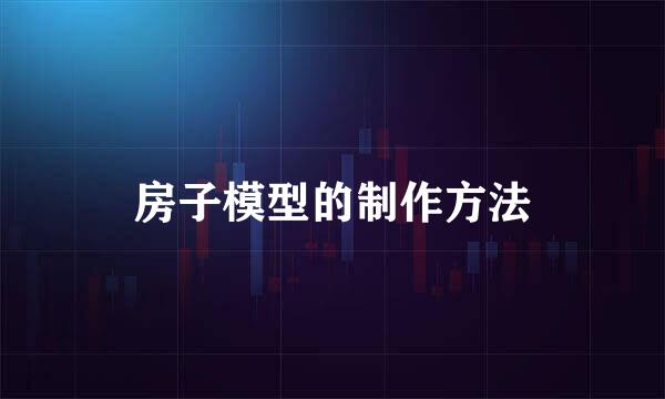 房子模型的制作方法