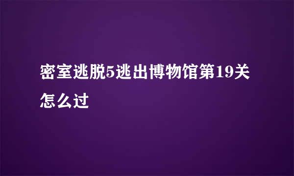 密室逃脱5逃出博物馆第19关怎么过