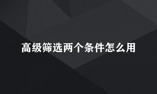 高级筛选两个条件怎么用