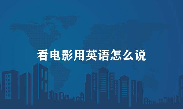 看电影用英语怎么说