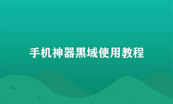 手机神器黑域使用教程