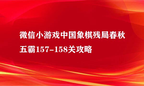 微信小游戏中国象棋残局春秋五霸157-158关攻略