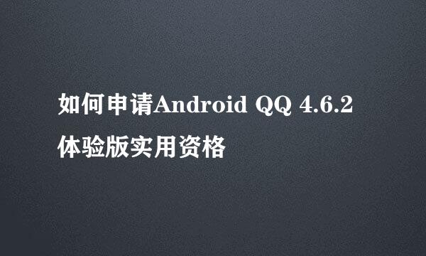 如何申请Android QQ 4.6.2体验版实用资格