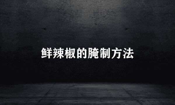 鲜辣椒的腌制方法