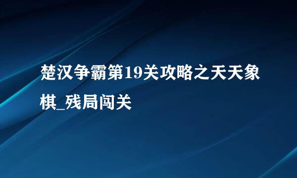 楚汉争霸第19关攻略之天天象棋_残局闯关